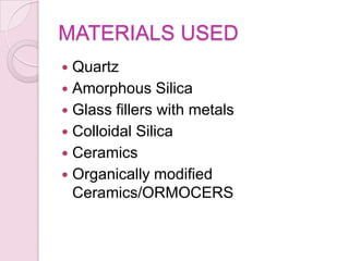 MATERIALS USED
 Quartz
 Amorphous Silica
 Glass fillers with metals
 Colloidal Silica
 Ceramics
 Organically modified
Ceramics/ORMOCERS
 