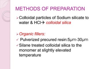 METHODS OF PREPARATION
Colloidal particles of Sodium silicate to
water & HCl colloidal silica
Organic fillers:
 Pulverized precured resin:5µm-30µm
Silane treated colloidal silica to the
monomer at slightly elevated
temperature
 
