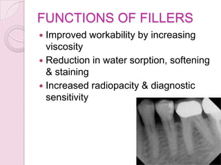 FUNCTIONS OF FILLERS
 Improved workability by increasing
viscosity
 Reduction in water sorption, softening
& staining
 Increased radiopacity & diagnostic
sensitivity
 