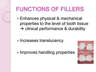 FUNCTIONS OF FILLERS
 Enhances physical & mechanical
properties to the level of tooth tissue
 clinical performance & durability
 Increases translucency
 Improves handling properties
 