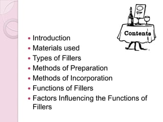  Introduction
 Materials used
 Types of Fillers
 Methods of Preparation
 Methods of Incorporation
 Functions of Fillers
 Factors Influencing the Functions of
Fillers
 