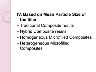 IV. Based on Mean Particle Size of
the filler
 Traditional Composite resins
 Hybrid Composite resins
 Homogeneous Microfilled Composites
 Heterogeneous Microfilled
Composites
 