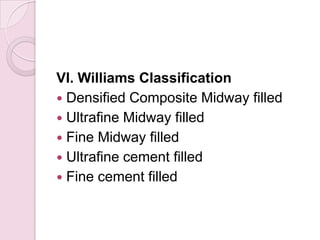 VI. Williams Classification
 Densified Composite Midway filled
 Ultrafine Midway filled
 Fine Midway filled
 Ultrafine cement filled
 Fine cement filled
 