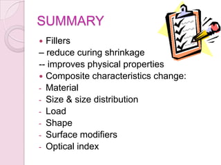 SUMMARY
 Fillers
– reduce curing shrinkage
-- improves physical properties
 Composite characteristics change:
- Material
- Size & size distribution
- Load
- Shape
- Surface modifiers
- Optical index
 