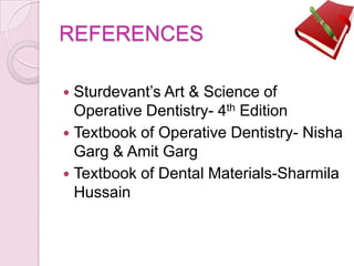 REFERENCES
 Sturdevant’s Art & Science of
Operative Dentistry- 4th Edition
 Textbook of Operative Dentistry- Nisha
Garg & Amit Garg
 Textbook of Dental Materials-Sharmila
Hussain
 
