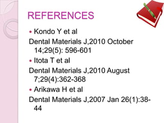 REFERENCES
 Kondo Y et al
Dental Materials J,2010 October
14;29(5): 596-601
 Itota T et al
Dental Materials J,2010 August
7;29(4):362-368
 Arikawa H et al
Dental Materials J,2007 Jan 26(1):38-
44
 