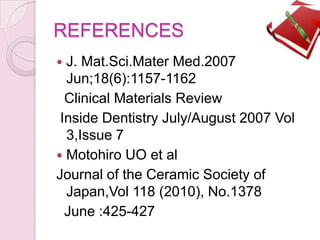 REFERENCES
 J. Mat.Sci.Mater Med.2007
Jun;18(6):1157-1162
Clinical Materials Review
Inside Dentistry July/August 2007 Vol
3,Issue 7
 Motohiro UO et al
Journal of the Ceramic Society of
Japan,Vol 118 (2010), No.1378
June :425-427
 