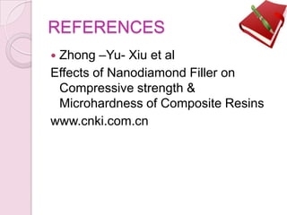 REFERENCES
 Zhong –Yu- Xiu et al
Effects of Nanodiamond Filler on
Compressive strength &
Microhardness of Composite Resins
www.cnki.com.cn
 