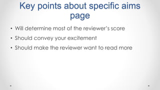 Key points about specific aims
page
• Will determine most of the reviewer’s score
• Should convey your excitement
• Should make the reviewer want to read more
 