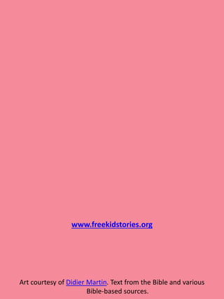 www.freekidstories.org
Art courtesy of Didier Martin. Text from the Bible and various
Bible-based sources.
 