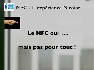 NFC - L ’ expérience Niçoise Le NFC oui  .... mais pas pour tout ! 