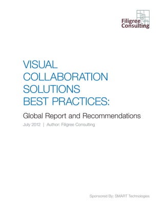 VISUAL
COLLABORATION
SOLUTIONS
BEST PRACTICES:
Global Report and Recommendations
July 2012 | Author: Filigree Consulting
Sponsored By: SMART Technologies
 