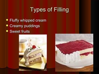 Types of Filling
 Fluffy whipped cream
 Creamy puddings
 Sweet fruits

 