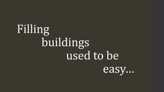 Filling
buildings
used to be
easy…
 