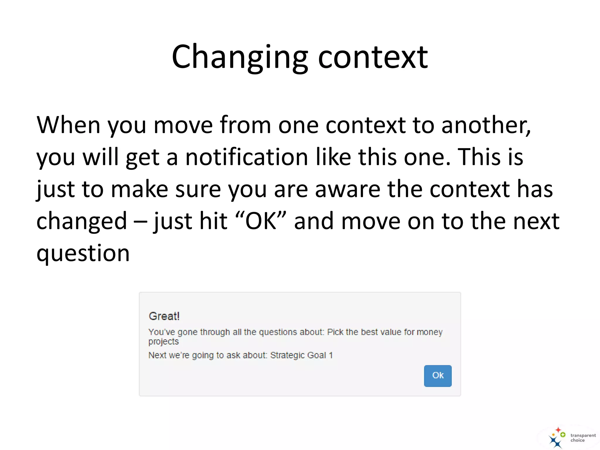 Changing context
When you move from one context to another,
you will get a notification like this one. This is
just to make sure you are aware the context has
changed – just hit “OK” and move on to the next
question
 
