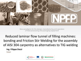 Reduced laminar flow tunnel of filling machines:
bonding and Friction Stir Welding for the assembly
of AISI 304 carpentry as alternatives to TIG welding
Ing. Filippo Dazzi
Sidel
 