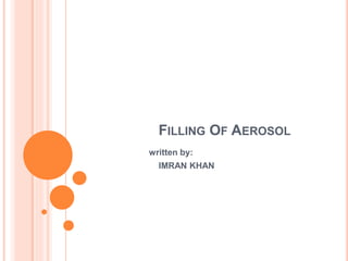 FILLING OF AEROSOL
written by:
IMRAN KHAN
 
