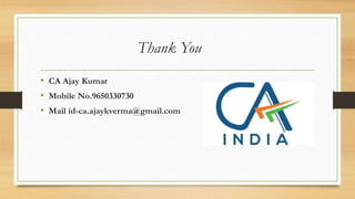Thank You
• CA Ajay Kumar
• Mobile No.9650330730
• Mail id-ca.ajaykverma@gmail.com
 