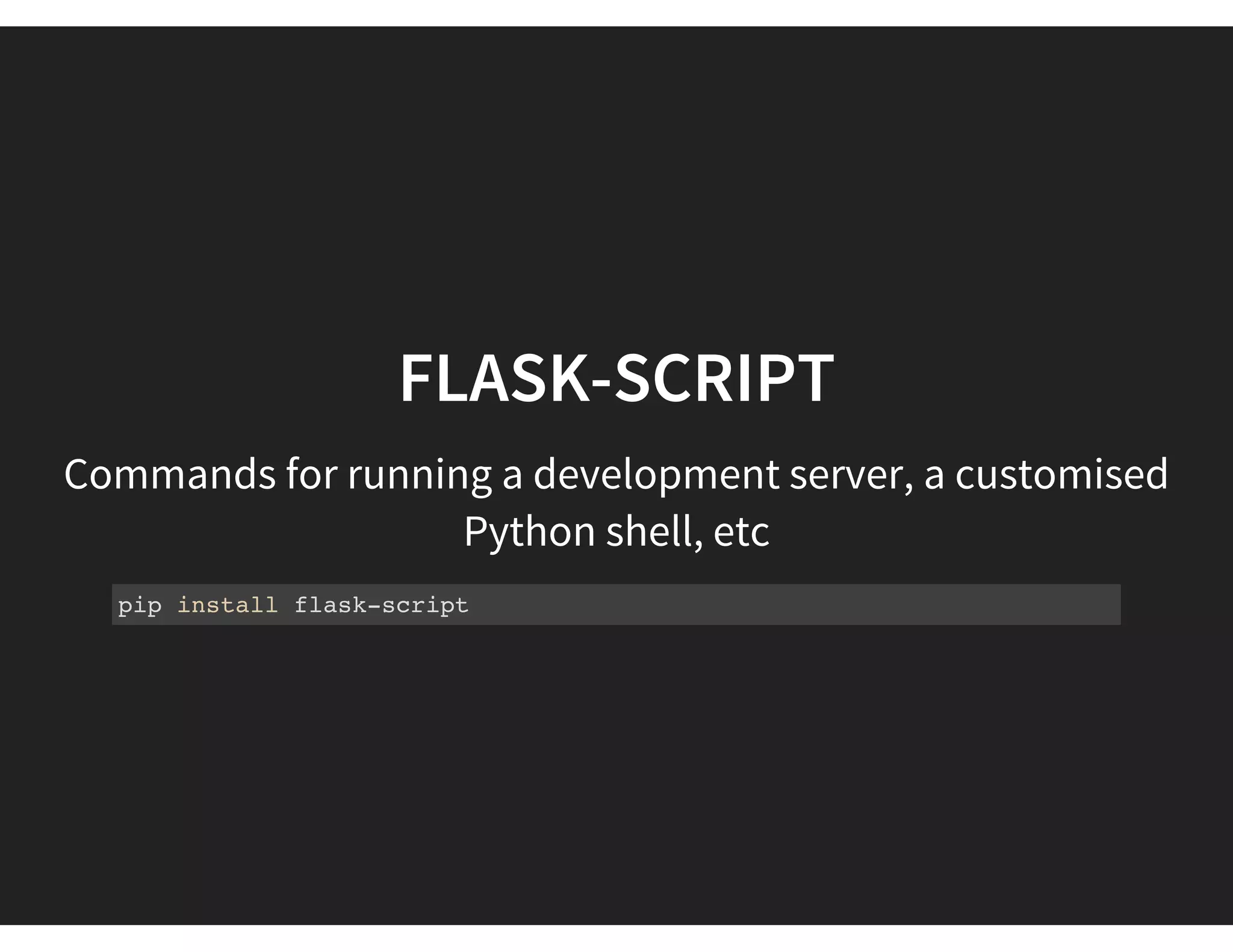 FLASK-SCRIPT
Commands for running a development server, a customised
Python shell, etc
pip install flask-script
 