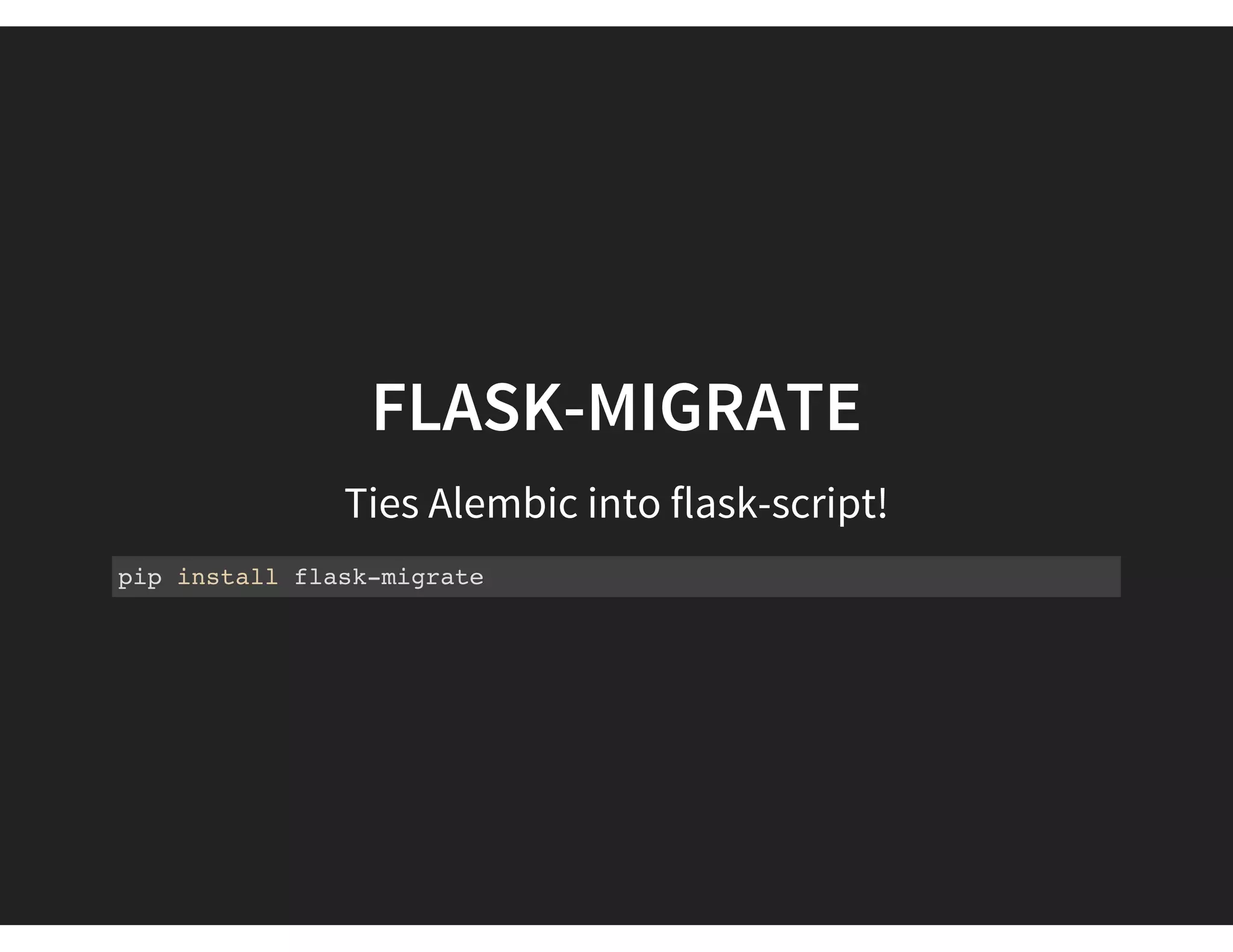 FLASK-MIGRATE
Ties Alembic into flask-script!
pip install flask-migrate
 