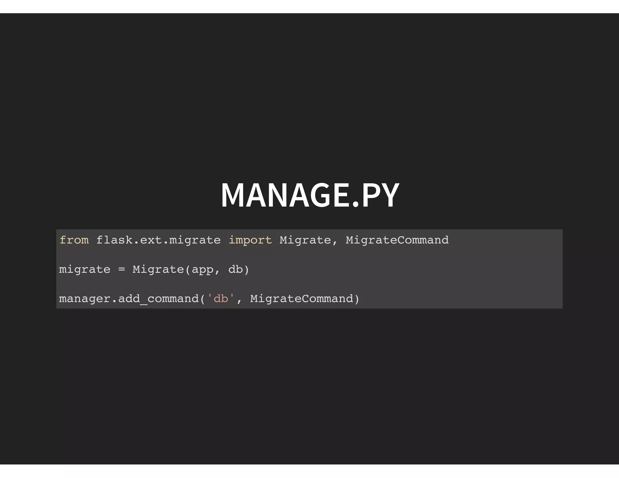 MANAGE.PY
from flask.ext.migrate import Migrate, MigrateCommand
migrate = Migrate(app, db)
manager.add_command('db', MigrateCommand)
 