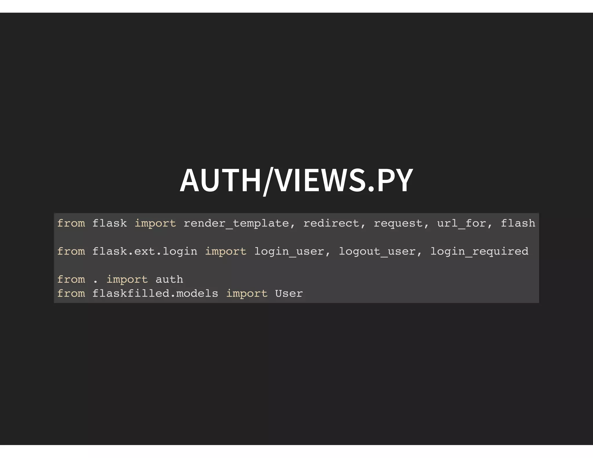 AUTH/VIEWS.PY
from flask import render_template, redirect, request, url_for, flash
from flask.ext.login import login_user, logout_user, login_required
from . import auth
from flaskfilled.models import User
 