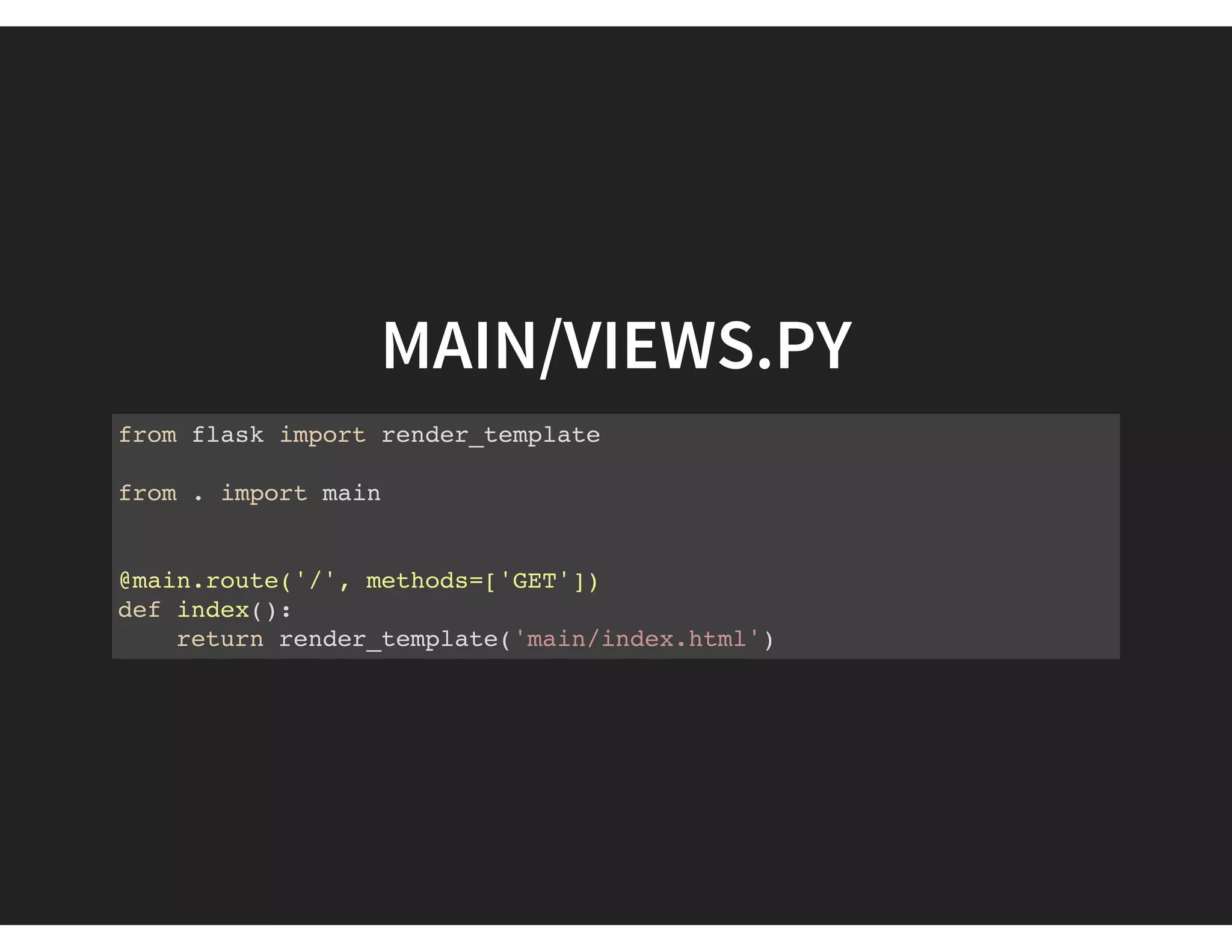 MAIN/VIEWS.PY
from flask import render_template
from . import main
@main.route('/', methods=['GET'])
def index():
return render_template('main/index.html')
 