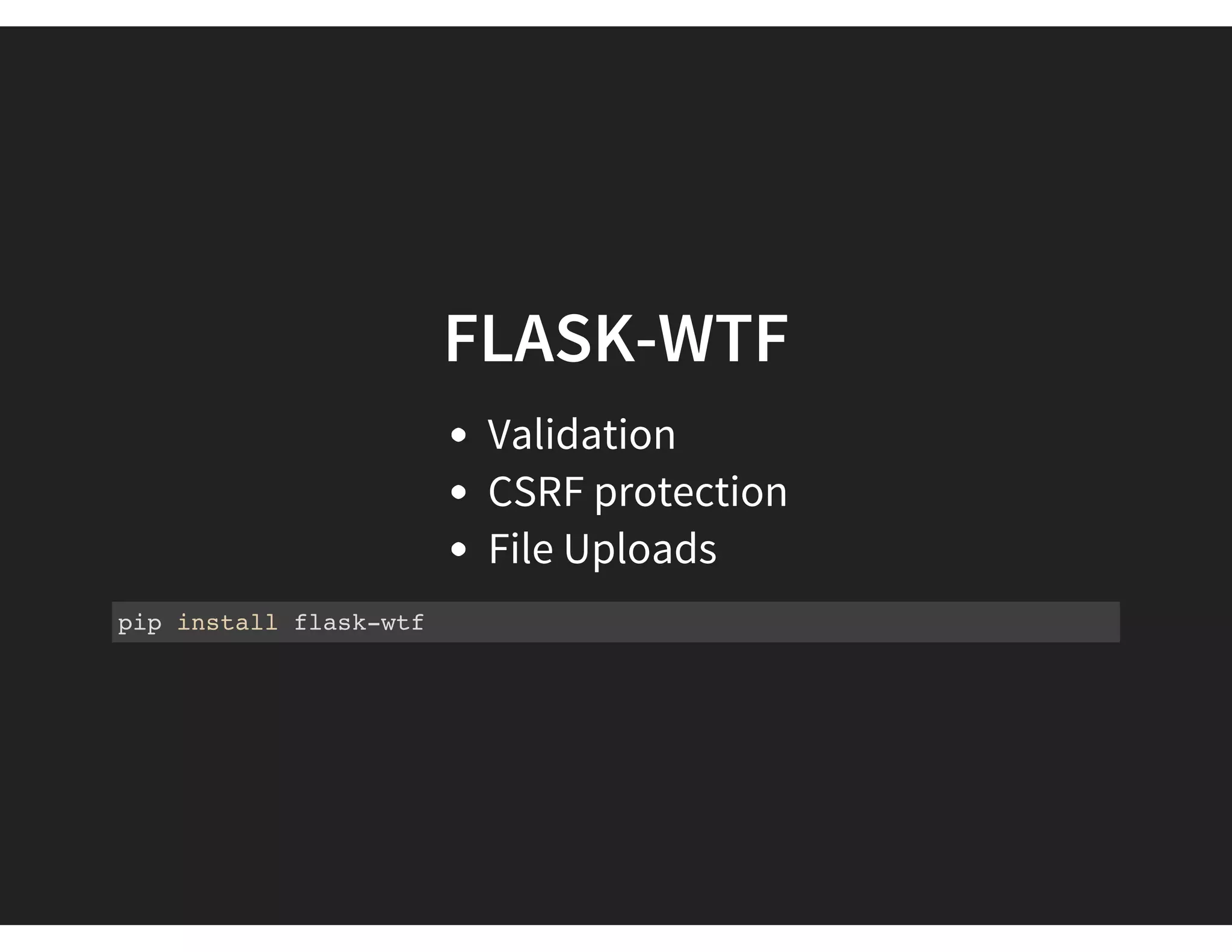FLASK-WTF
Validation
CSRF protection
File Uploads
pip install flask-wtf
 