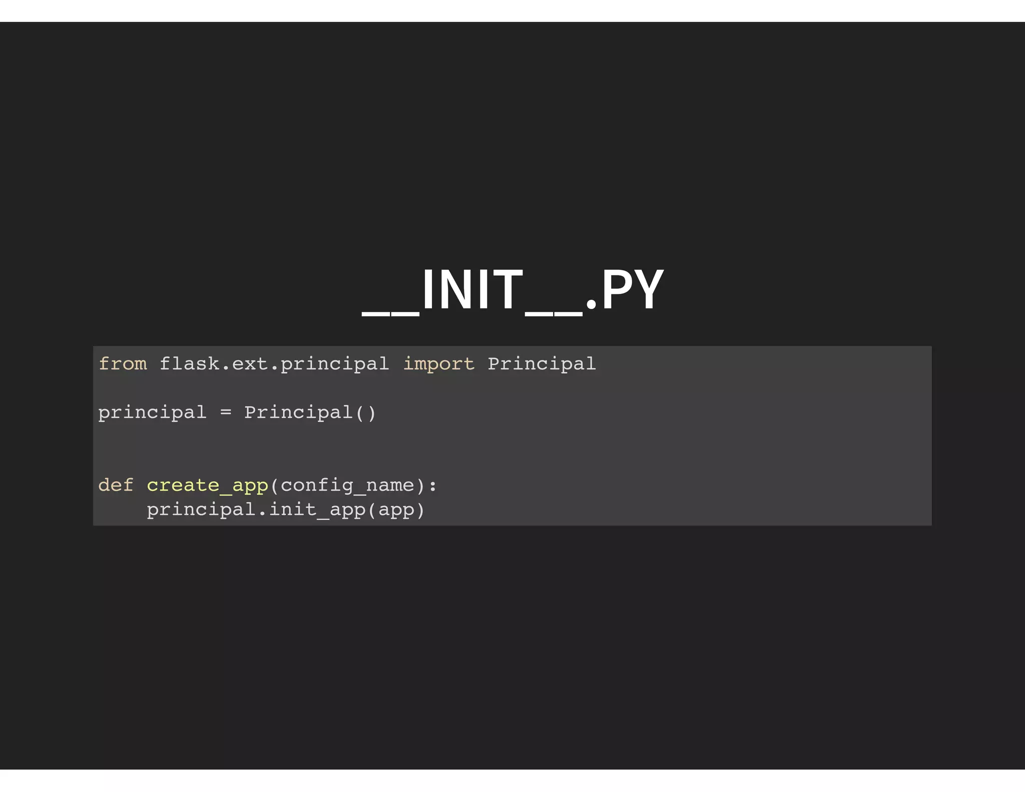 __INIT__.PY
from flask.ext.principal import Principal
principal = Principal()
def create_app(config_name):
principal.init_app(app)
 