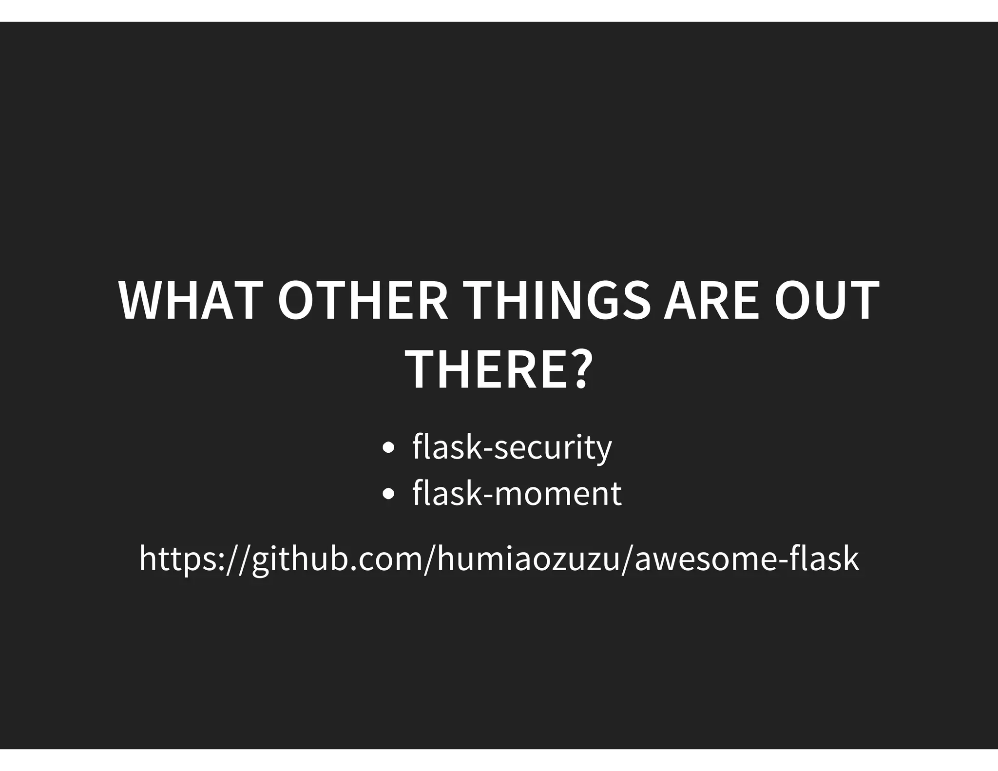 WHAT OTHER THINGS ARE OUT
THERE?
flask-security
flask-moment
https://github.com/humiaozuzu/awesome-flask
 
