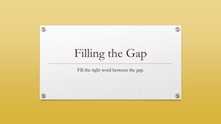 Filling the Gap
Fill the right word between the gap.
 