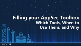 Filling your AppSec Toolbox
Which Tools, When to
Use Them, and Why
 