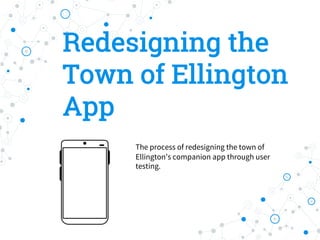Redesigning the
Town of Ellington
App
The process of redesigning the town of
Ellington’s companion app through user
testing.
 