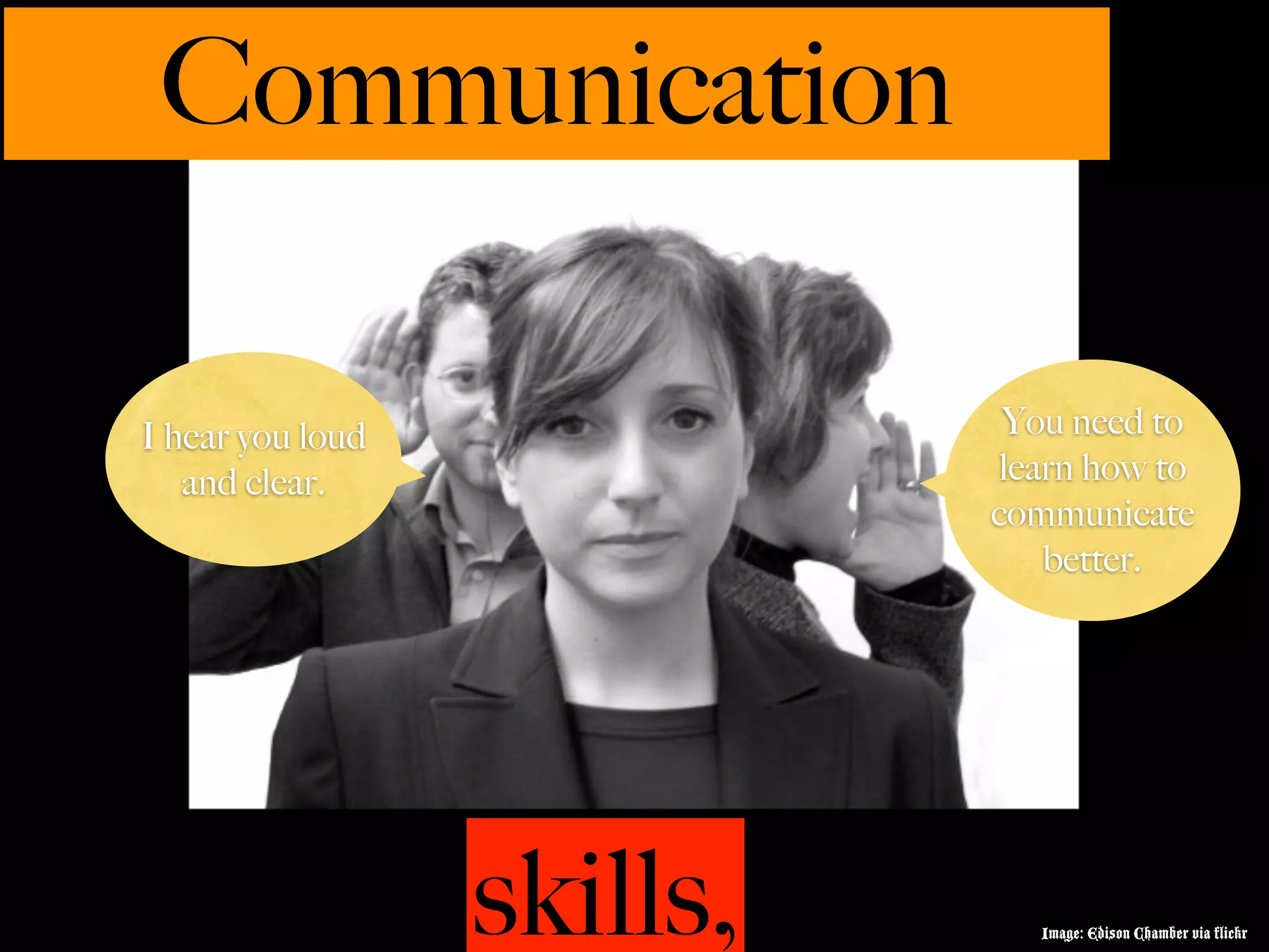 Communication

I hear you loud              You need to
   and clear.                learn how to
                            communicate
                                better.




                  skills,      Image: Edison Chamber via flickr
 