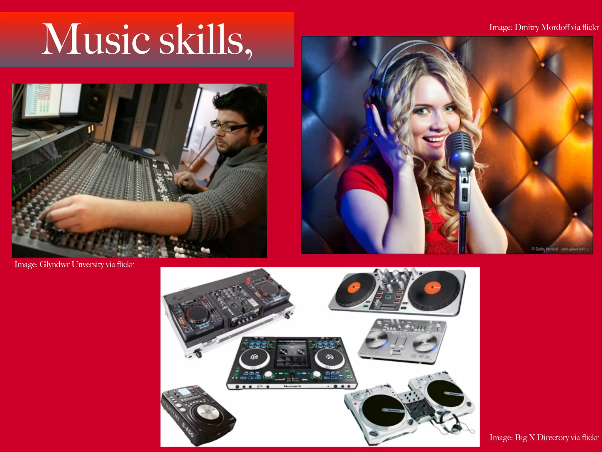 Music skills,
                                     Image: Dmitry Mordoﬀ via ﬂickr




Image: Glyndwr Unversity via ﬂickr




                                     Image: Big X Directory via ﬂickr
 