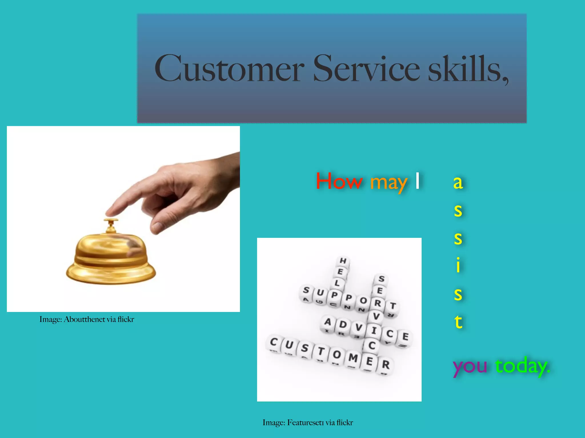 Customer Service skills,

                                                      How may I      a
                                                                     s
                                                                     s
                                                                     i
                                                                     s
Image: Aboutthenet via ﬂickr
                                                                     t
                                                                     you today.

                                      Image: Featureset1 via ﬂickr
 