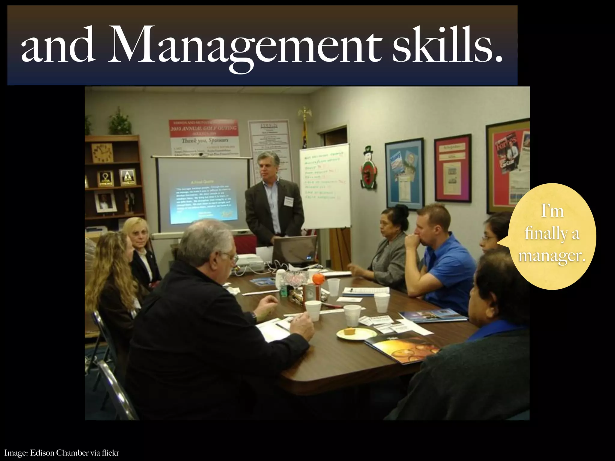and Management skills.


                                    I’m
                                  ﬁnally a
                                  manager.




Image: Edison Chamber via ﬂickr
 