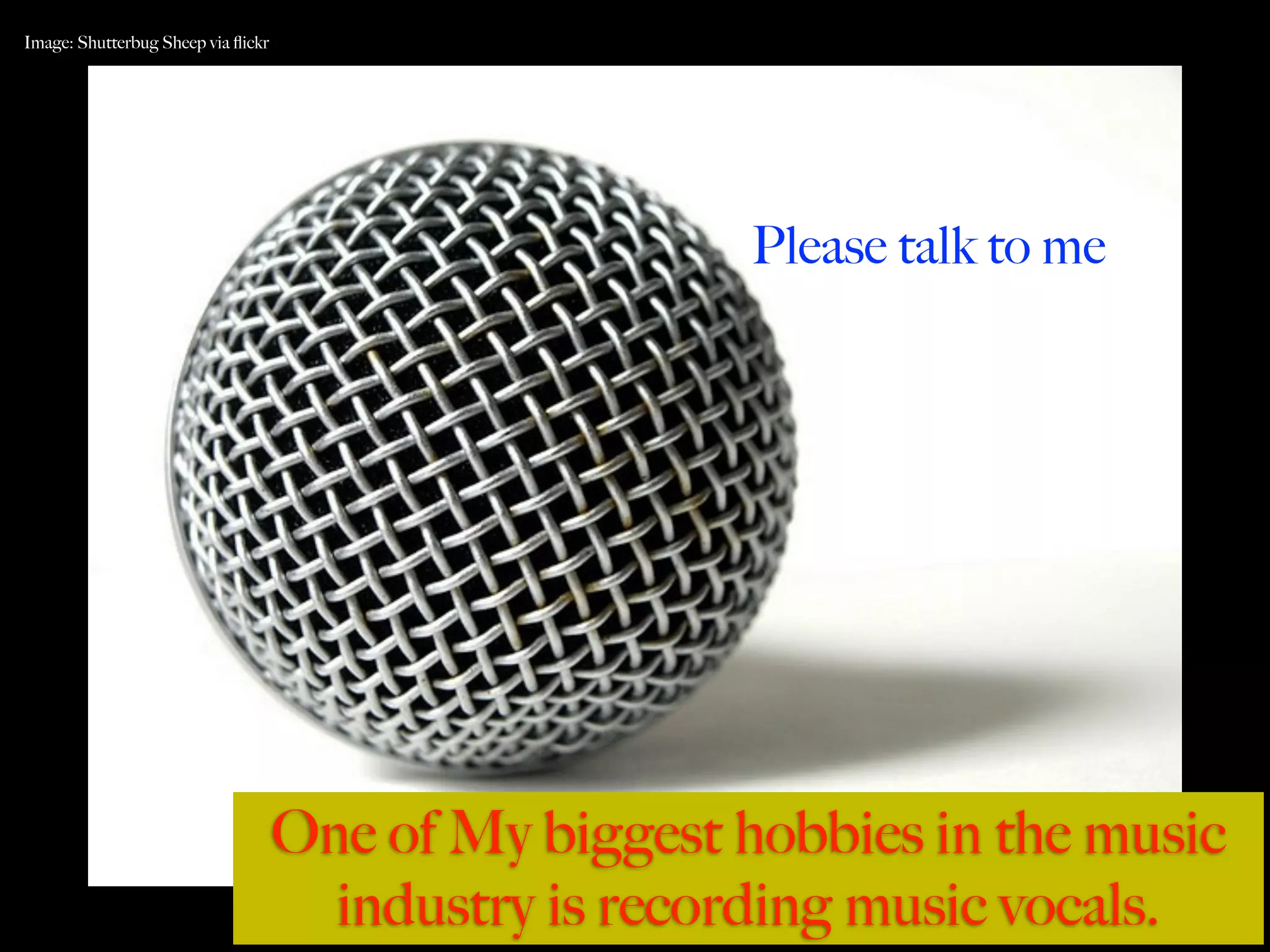 Image: Shutterbug Sheep via ﬂickr




                                                       Please talk to me




                                    One of My biggest hobbies in the music
                                      industry is recording music vocals.
 