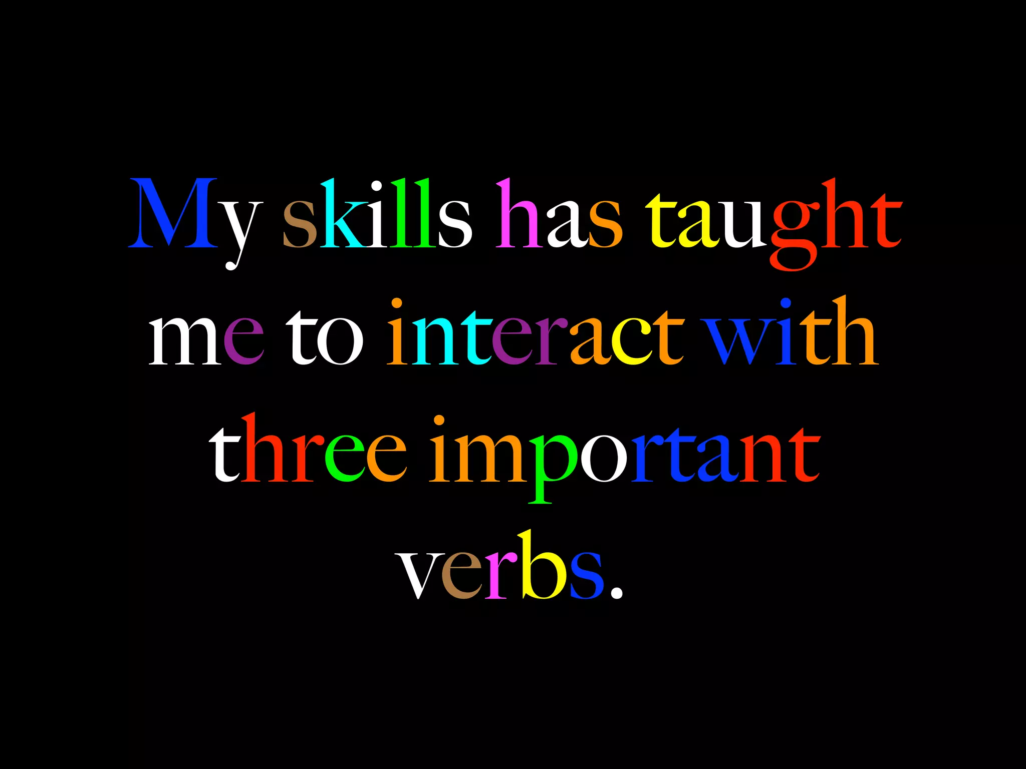 My skills has taught
me to interact with
 three important
       verbs.
 