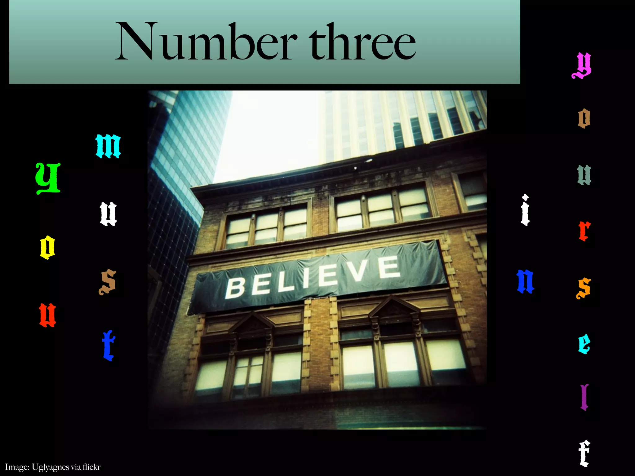 Number three       y
                                                o
                        m
       Y                                        u
                         u                  i   r
         o
                         s                  n s
        u
                             t                  e
                                                l
Image: Uglyagnes via ﬂickr                      f
 