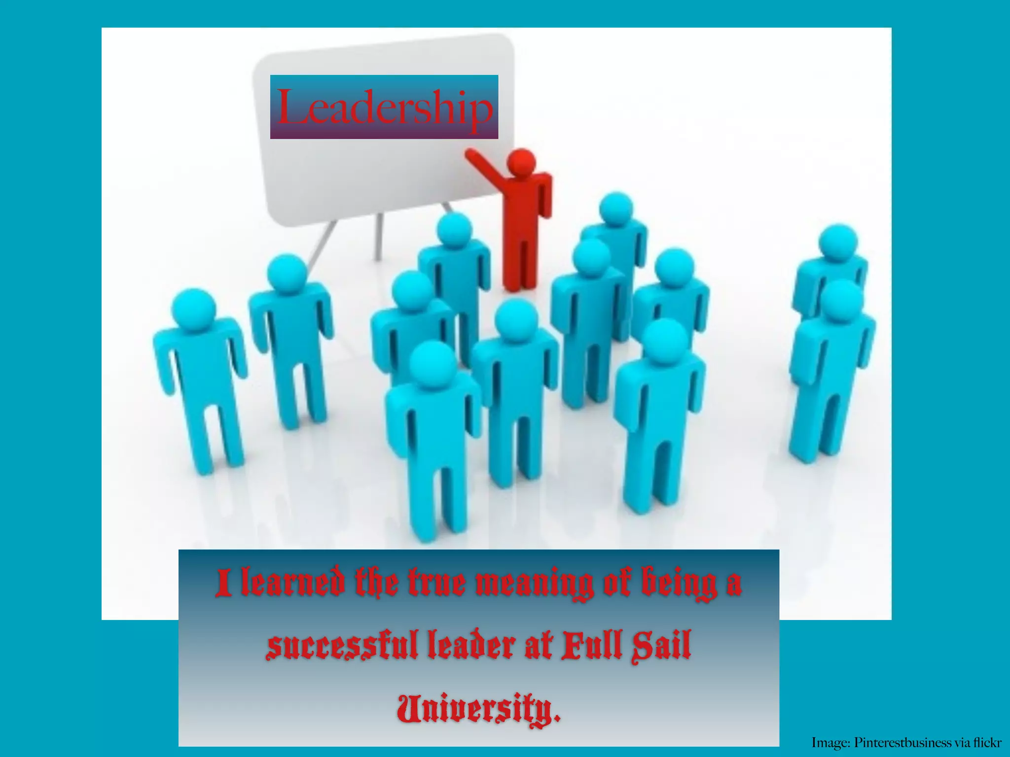 Leadership




I learned the true meaning of being a
   successful leader at Full Sail
            University.
                                        Image: Pinterestbusiness via ﬂickr
 