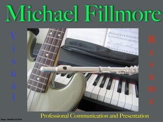 Michael Fillmore
           V                                                          R
           i                                                          e
           s                                                          s
           u                                                          u
           a                                                          m
           l                                                          e
Image: Mandoka via flickr
                            Professional Communication and Presentation
 
