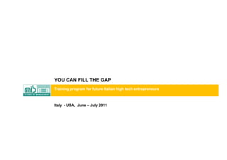 YOU CAN FILL THE GAP
               Training program for future Italian high tech entrepreneurs



               Italy - USA, June – July 2011




January 2011                                                                 1
 