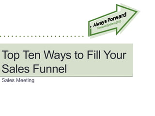 Top Ten Ways to Fill Your
Sales Funnel
Sales Meeting
 