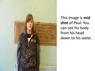 This image is mid shot of Paul. You can see his body from his head down to his waist.