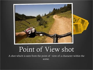 Point of View shotPoint of View shot
A shot which is seen from the point of view of a character within theA shot which is seen from the point of view of a character within the
scene.scene.
 