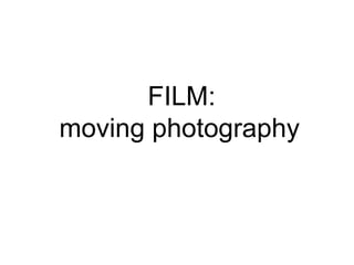 FILM:
moving photography
 