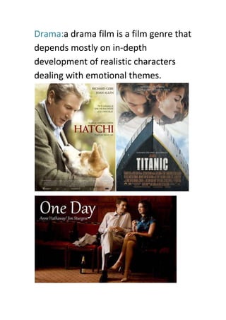 Drama:a drama film is a film genre that
depends mostly on in-depth
development of realistic characters
dealing with emotional themes.
 