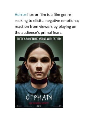 Horror:horror film is a film genre
seeking to elicit a negative emotiona;
reaction from viewers by playing on
the audience’s primal fears.
 