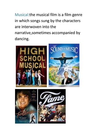 Musical:the musical film is a film genre
in which songs sung by the characters
are interwoven into the
narrative,sometimes accompanied by
dancing.
 